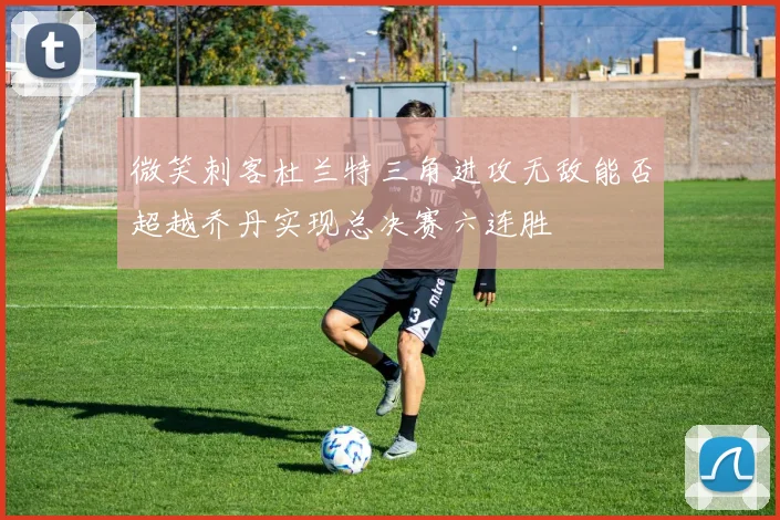 微笑刺客杜兰特三角进攻无敌能否超越乔丹实现总决赛六连胜