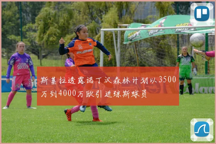 斯基拉透露诺丁汉森林计划以3500万到4000万欧引进琼斯球员